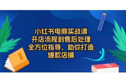 (2.7)小红书电商实战课，开店流程到售后处理，全方位指导，助你打造爆款店铺