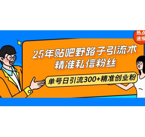 (2.8)25年贴吧野路子引流术，精准私信粉丝，单号日引流300+精准创业粉