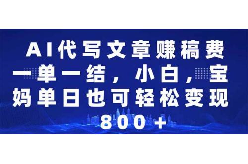 (2.8)AI代写文章赚稿费，一单一结小白，宝妈单日也能轻松日入500-1000＋
