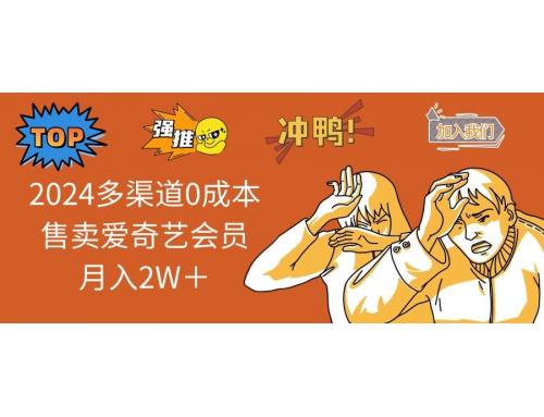 (2.10)2025多渠道0成本售卖爱奇艺会员月入2W＋