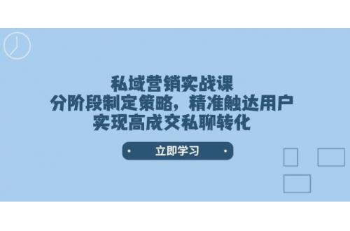 (2.10)私域营销实战课，分阶段制定策略，精准触达用户，实现高成交私聊转化
