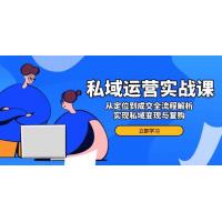 (2.10)私域运营实战课，从定位到成交全流程解析，实现私域变现与复购