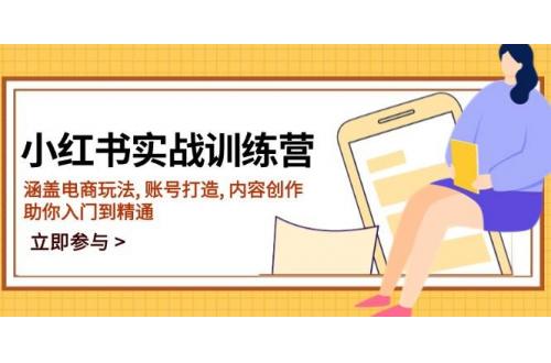 (2.11)小红书实战训练营，涵盖电商玩法, 账号打造, 内容创作, 助你入门到精通