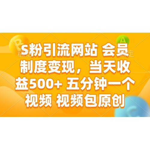 (2.12)S粉引流网站 会员制度变现，当天收益500+ 五分钟一个视频 视频包原创
