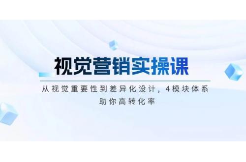 (2.13)视觉营销实操课, 从视觉重要性到差异化设计, 4模块体系, 助你高转化率