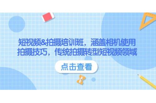 (2.13)短视频&拍摄培训班，涵盖相机使用、拍摄技巧，传统拍摄转型短视频领域