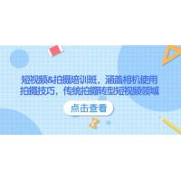 (2.13)短视频&拍摄培训班，涵盖相机使用、拍摄技巧，传统拍摄转型短视频领域