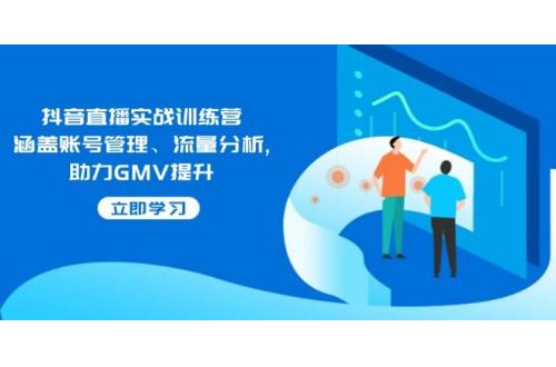 (2.13)抖音直播实战训练营：涵盖账号管理、流量分析, 助力GMV提升