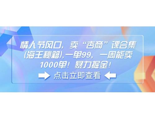 (2.14)情人节风口，卖“杏商”课合集(海王秘籍),一单99，一周能卖1000单