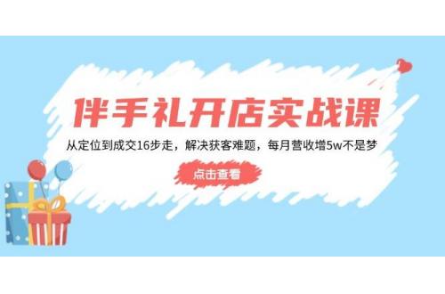 (2.14)伴手礼开店实战课：从定位到成交16步走，解决获客难题，每月营收增5w+