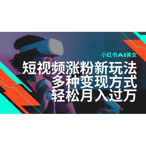 (2.15)最新风口蓝海项目，小红书AI美女短视频涨粉玩法，多种变现方式轻松月入