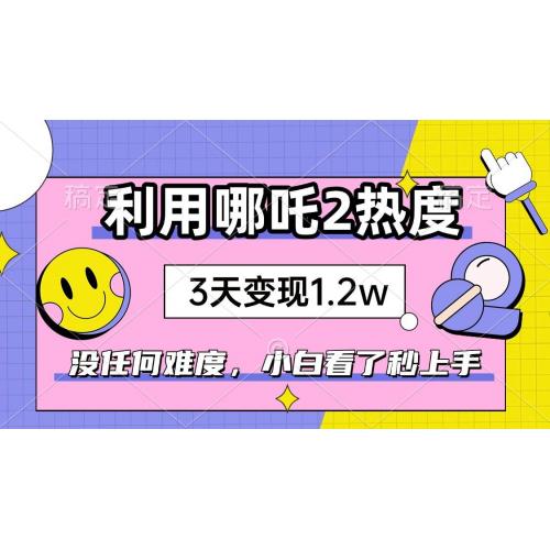 (2.16)如何利用哪吒2爆火，3天赚1.2W，没有任何难度，小白看了秒学会，抓紧时