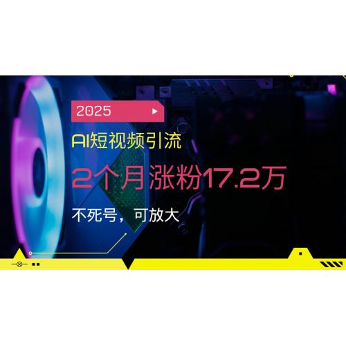 (2.19)2025AI短视频引流，2个月涨粉17.2万，不死号，可放大