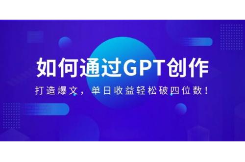 (2.20)如何通过GPT创作，打造爆文，单日收益轻松破四位数！