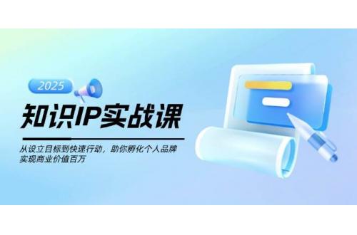(2.22)知识IP实战课，从设立目标到快速行动，助你孵化个人品牌，实现商业价值