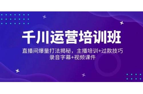 (2.23)千川运营培训班，直播间爆量打法揭秘，主播培训+过款技巧，录音字幕+视频