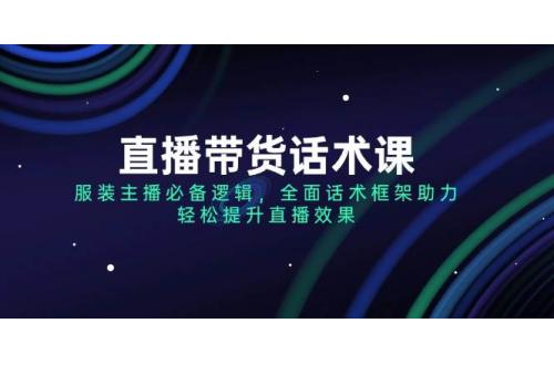 (2.23)直播带货话术课，服装主播必备逻辑，全面话术框架助力，轻松提升直播效果