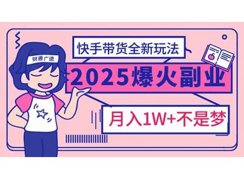 (2.23)2025年爆红副业！快手带货全新玩法，月入1万加不是梦！