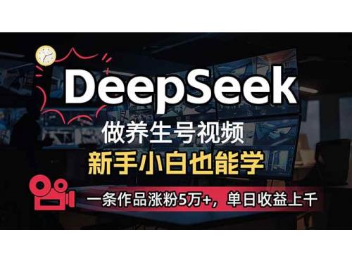 (2.23)小白用DeepSeek做养生号，一条作品涨粉5万+，单日收益上千