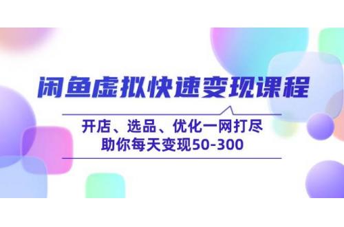 (2.24)咸鱼虚拟快速变现课程，开店、选品、优化一网打尽，助你每天变现50-300
