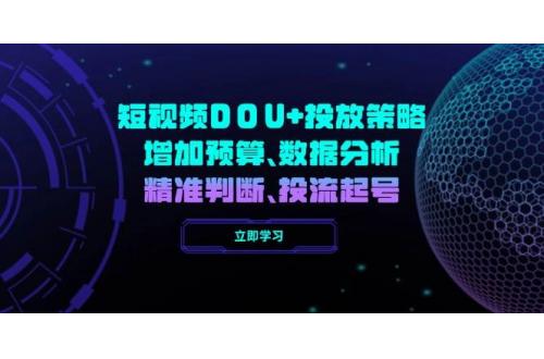 (2.25)短视频DOU+投放策略，增加预算、数据分析、精准判断，投流起号