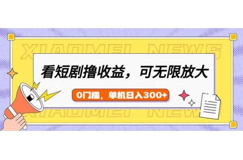 (2.26)看短剧领收益，可矩阵无限放大，单机日收益300+，新手小白轻松上手
