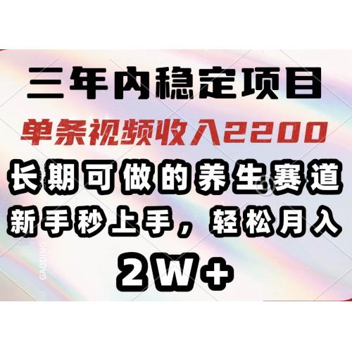 (2.27)三年内稳定项目，长期可做的养生赛道，单条视频收入2200，新手秒上手