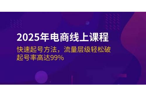 (2.28)2025年电商线上课程：快速起号方法，流量层级轻松破，起号率高达99%