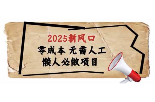 (3.1)2025新风口，懒人必做项目，零成本无需人工，轻松上手无门槛