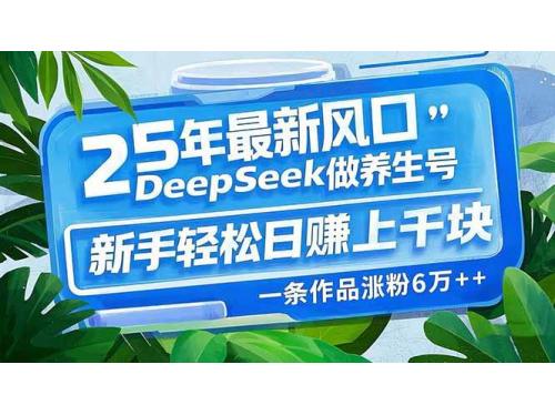 (3.1)25年最新风口，用DeepSeek做养生号，新手轻松日赚上千块，一条作品涨粉
