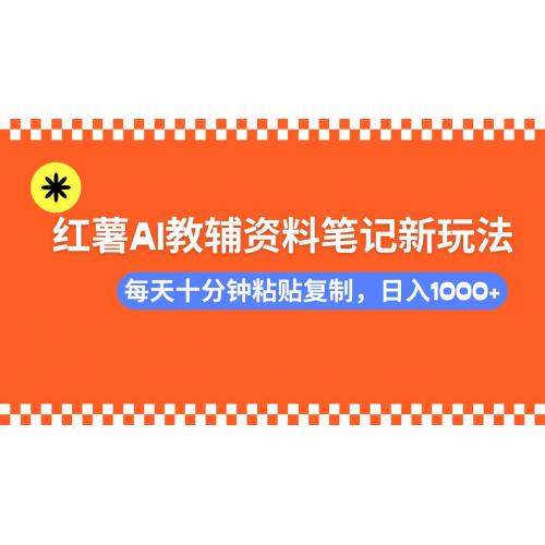 (3.1)小红书AI教辅资料笔记新玩法，0门槛，可批量可复制，一天十分钟发笔记
