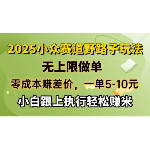 (3.2)零成本赚差价，一单5-10元，无上限做单，2025小众赛道，跟上执行轻松赚米