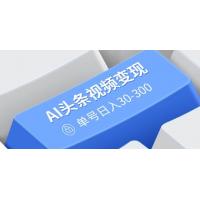 (3.3)AI头条视频变现：AI原创搬运玩法，无需剪辑，多平台发布，单号日入30-300