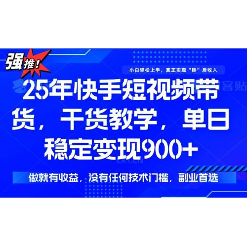 (3.3)25年最新快手短视频带货，单日稳定变现900+，没有技术门槛，做就有收益