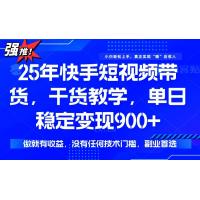 (3.3)25年最新快手短视频带货，单日稳定变现900+，没有技术门槛，做就有收益