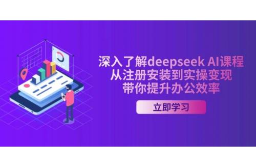 (3.4)深入了解deepseek AI课程，从注册安装到实操变现，带你提升办公效率