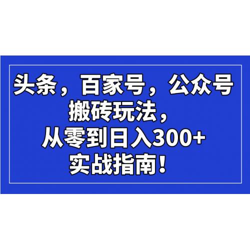 (3.5)头条，百家号，公众号搬砖玩法，从零到日入300+的实战指南！
