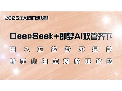 (3.5)日入五位数不是梦，DeepSeek+即梦AI双管齐下，新手小白宝妈躺赚攻略