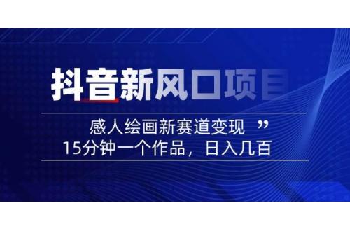 (3.7)2025抖音新风口项目：感人绘画新赛道变现，15分钟一个作品，日入几百