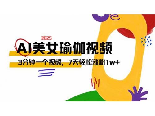 (3.9)AI做美女瑜伽视频，最新短视频流量密码，3分钟一个视频，7天轻松涨粉1w