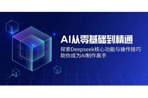 (3.11)AI从零基础到精通：探索Deepseek核心功能与操作技巧，助你成为AI制作高手
