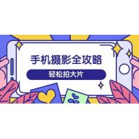 (3.12)手机摄影全攻略，从拍摄到剪辑，训练营带你玩转短视频，轻松拍大片