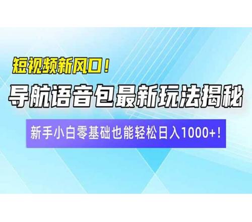 (3.13)短视频新风口！导航语音包最新玩法揭秘，新手小白零基础也能轻松日入1000+