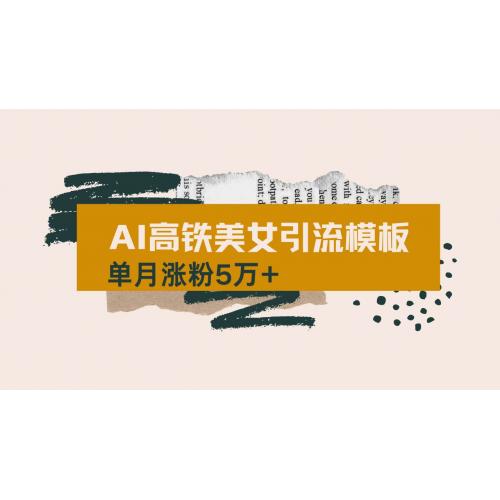 (3.15)用AI制作短视频高铁美女热门玩法，单月涨粉5万+，拆解全套操作流程，新手小白都可以做