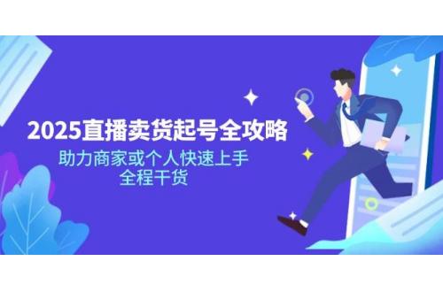 (3.15)2025直播卖货起号全攻略，助力商家或个人快速上手，全程干货