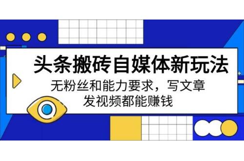 (3.15)头条搬砖自媒体新玩法，无粉丝和能力要求，写文章、发视频都能赚钱