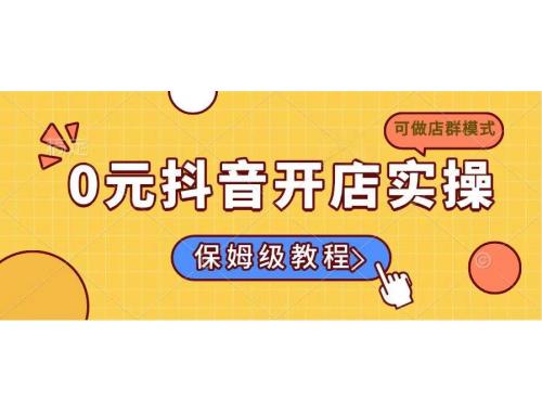 (3.17)0元抖音开店实操，保姆级教程适合小白（可做店群模式）