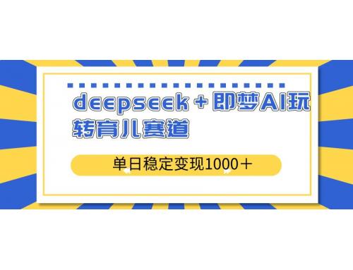 (3.18)deepseek＋即梦AI玩转育儿赛道，单日稳定变现1000＋育儿赛道