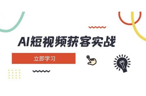 (3.18)AI短视频获客实战：涵盖矩阵营销、搭建、定位、素材拍摄、起号、变现等
