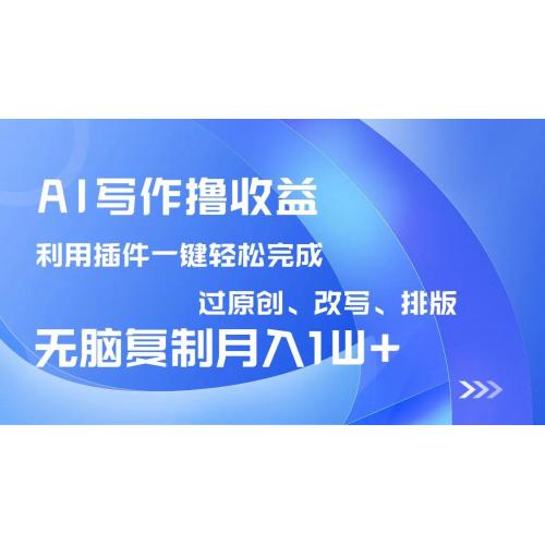 (3.19)AI写作撸收益，利用插件改写排版100%过原创，小白无脑复制粘贴月入10000+